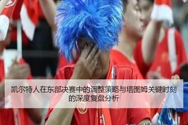 凯尔特人在东部决赛中的调整策略与塔图姆关键时刻的深度复盘分析