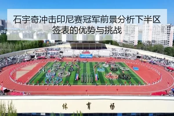 石宇奇冲击印尼赛冠军前景分析下半区签表的优势与挑战